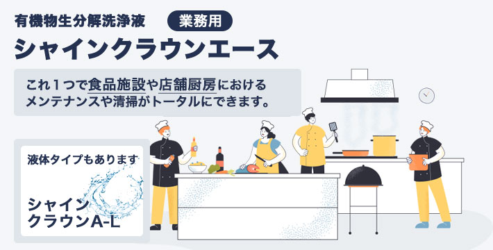 有機物生分解洗浄剤 業務用
シャインクラウンエース
これ1つで施設における各種メンテナンスや清掃がトータルで管理出来ます。
【組成成分表】
○ヤシ脂肪酸ジェタノールアミド ○過炭酸塩
○炭酸塩 ○エチレンジアミン四酢酸四ナトリウム
液体タイプもあります シャインクラウンA-L
