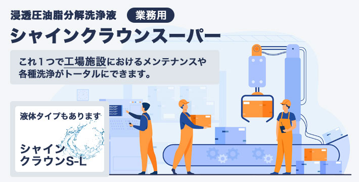 浸透圧油脂分解洗浄剤 業務用
シャインクラウンスーパー
これ1つで工場におけるメンテナンスや各種洗浄がトータルに出来ます。
【組成成分表】
○非イオン界面活性剤 ○ケイ酸塩
○炭酸塩 ○有機キレート剤
液体タイプもあります シャインクラウンS-L